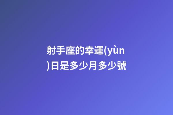 射手座的幸運(yùn)日是多少月多少號-第1張-星座運(yùn)勢-玄機(jī)派