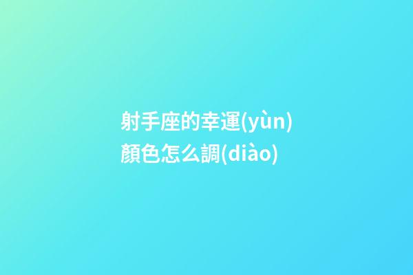 射手座的幸運(yùn)顏色怎么調(diào)-第1張-星座運(yùn)勢-玄機(jī)派