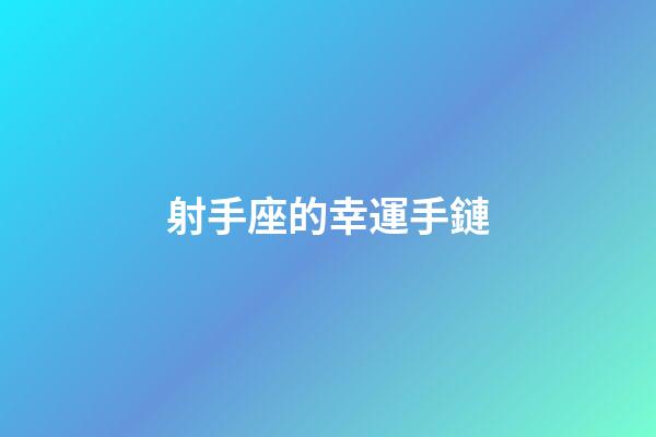 射手座的幸運手鏈-第1張-星座運勢-玄機派