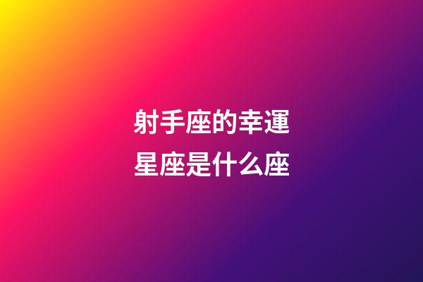 射手座的幸運星座是什么座-第1張-星座運勢-玄機派