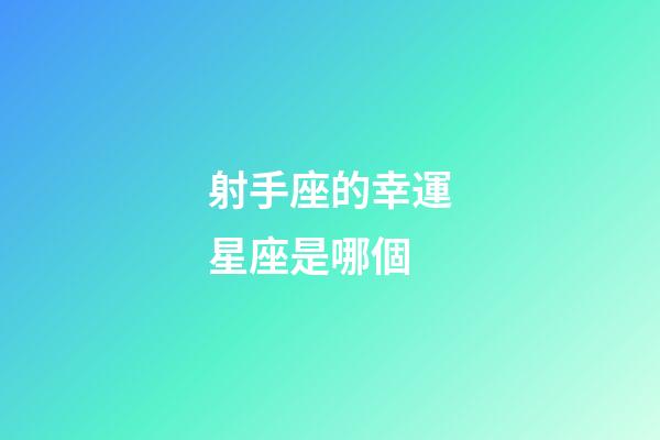 射手座的幸運星座是哪個-第1張-星座運勢-玄機派