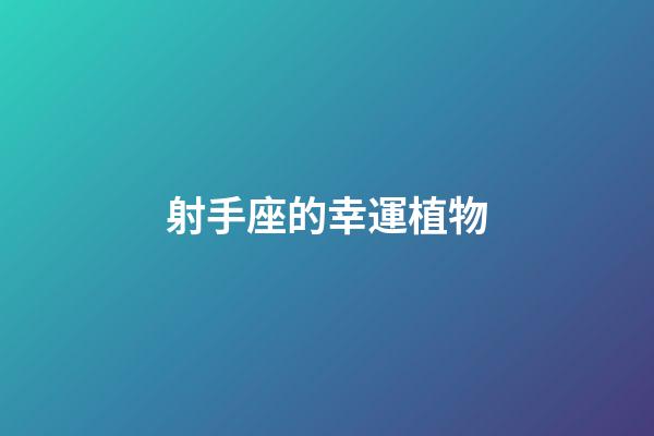 射手座的幸運植物-第1張-星座運勢-玄機派
