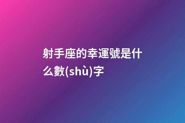 射手座的幸運號是什么數(shù)字-第1張-星座運勢-玄機派