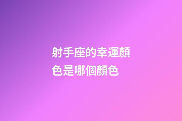 射手座的幸運顏色是哪個顏色-第1張-星座運勢-玄機派