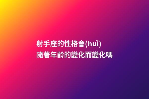 射手座的性格會(huì)隨著年齡的變化而變化嗎-第1張-星座運(yùn)勢(shì)-玄機(jī)派
