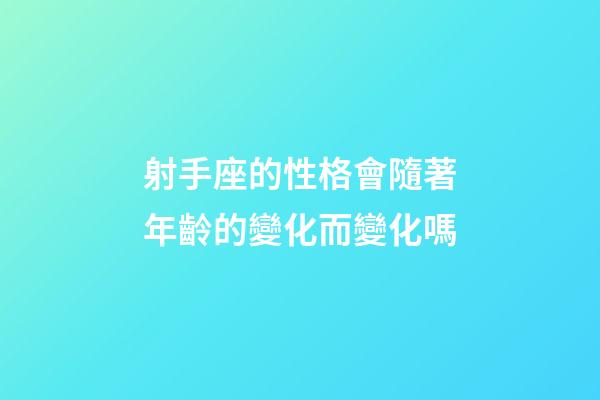 射手座的性格會隨著年齡的變化而變化嗎-第1張-星座運勢-玄機派