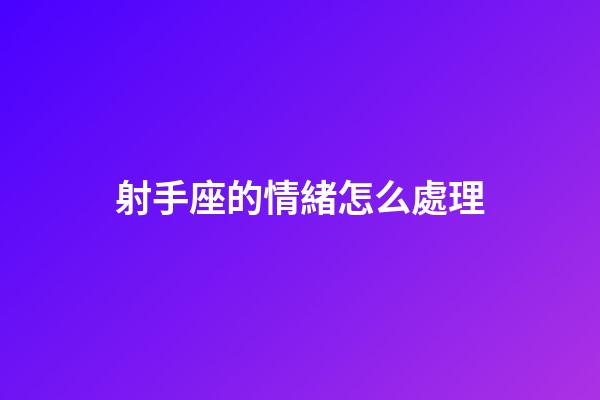 射手座的情緒怎么處理-第1張-星座運勢-玄機派