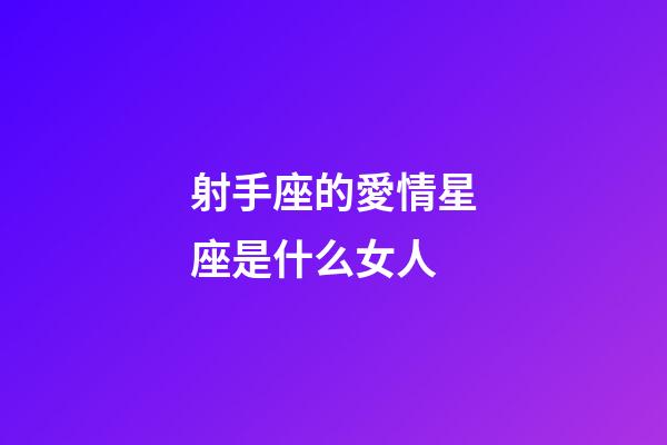 射手座的愛情星座是什么女人-第1張-星座運勢-玄機派