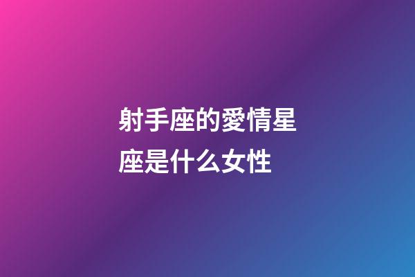 射手座的愛情星座是什么女性-第1張-星座運勢-玄機派