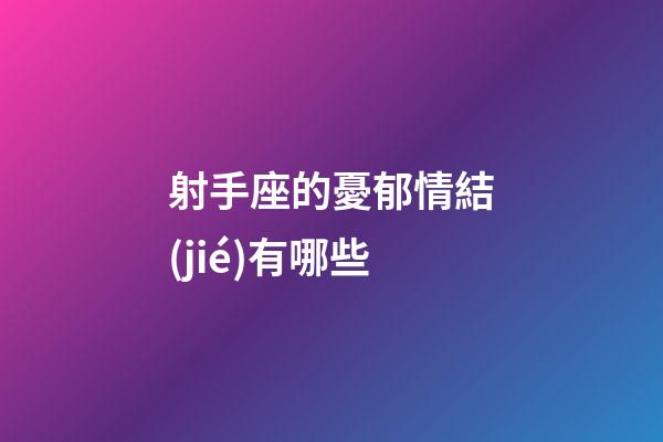 射手座的憂郁情結(jié)有哪些
