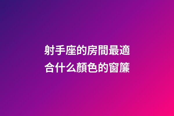 射手座的房間最適合什么顏色的窗簾-第1張-星座運勢-玄機派