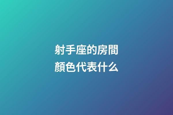 射手座的房間顏色代表什么-第1張-星座運勢-玄機派