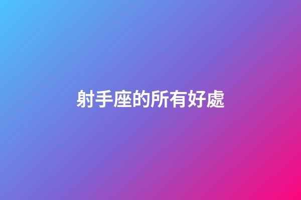 射手座的所有好處-第1張-星座運勢-玄機派