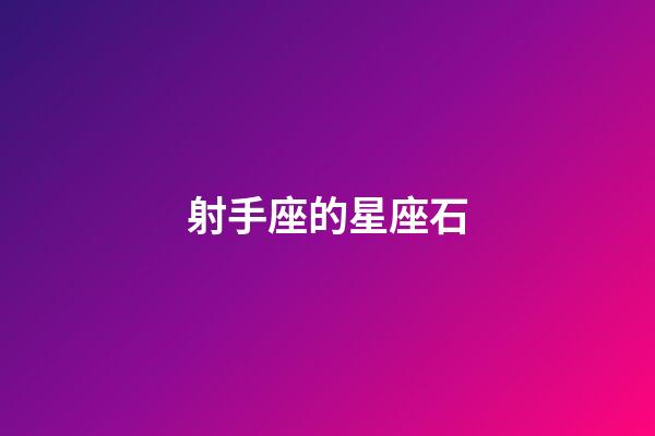 射手座的星座石-第1張-星座運(yùn)勢-玄機(jī)派
