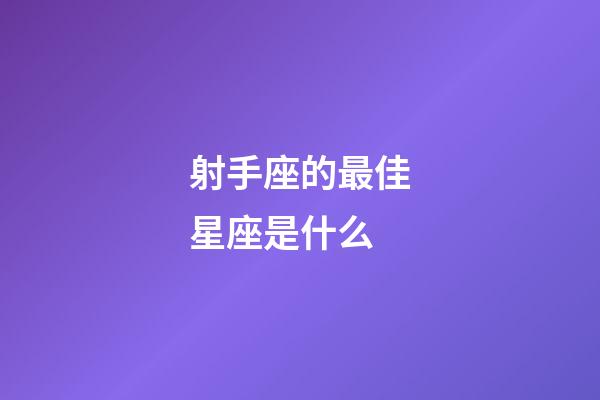 射手座的最佳星座是什么-第1張-星座運勢-玄機派