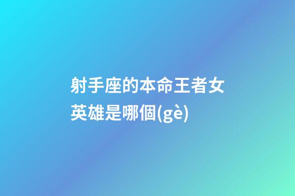 射手座的本命王者女英雄是哪個(gè)