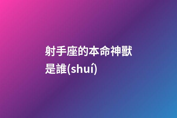 射手座的本命神獸是誰(shuí)-第1張-星座運(yùn)勢(shì)-玄機(jī)派