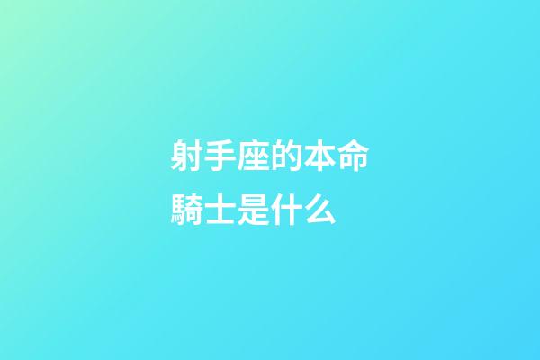 射手座的本命騎士是什么