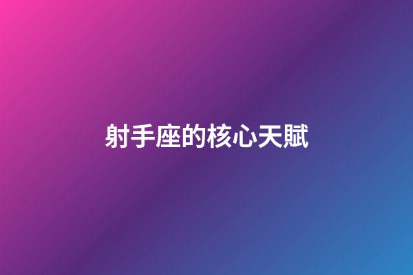 射手座的核心天賦-第1張-星座運(yùn)勢-玄機(jī)派