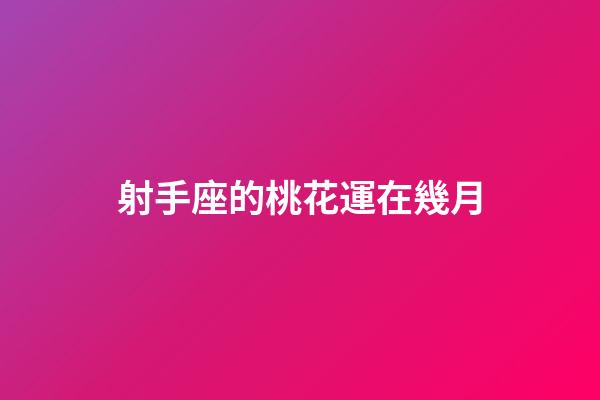射手座的桃花運在幾月-第1張-星座運勢-玄機派