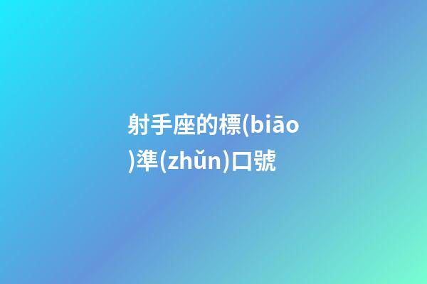 射手座的標(biāo)準(zhǔn)口號-第1張-星座運(yùn)勢-玄機(jī)派