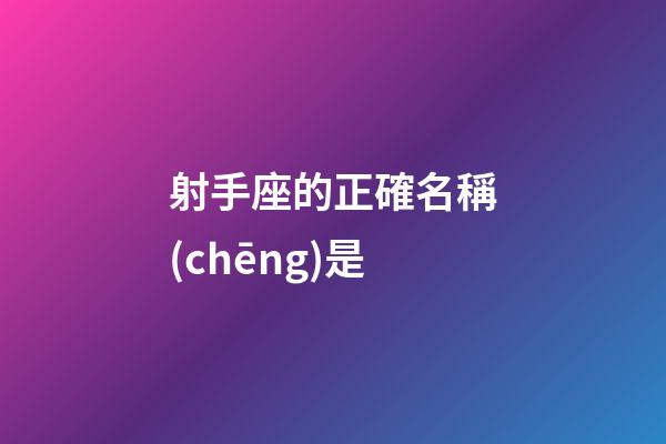 射手座的正確名稱(chēng)是-第1張-星座運(yùn)勢(shì)-玄機(jī)派