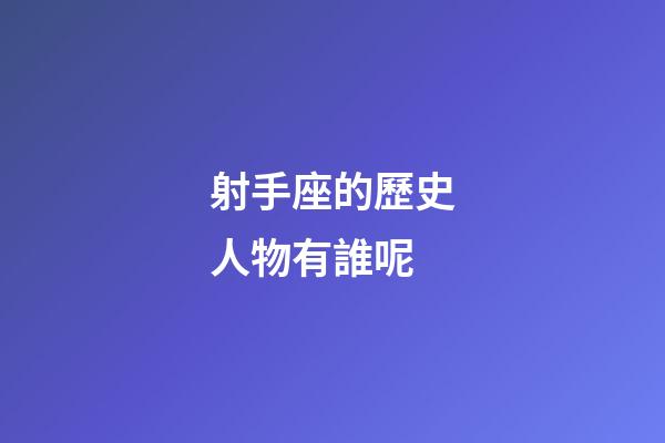 射手座的歷史人物有誰呢