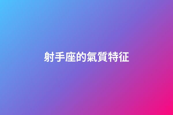 射手座的氣質特征-第1張-星座運勢-玄機派