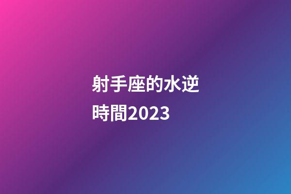 射手座的水逆時間2023-第1張-星座運勢-玄機派