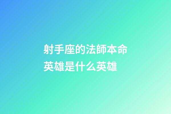 射手座的法師本命英雄是什么英雄-第1張-星座運勢-玄機派