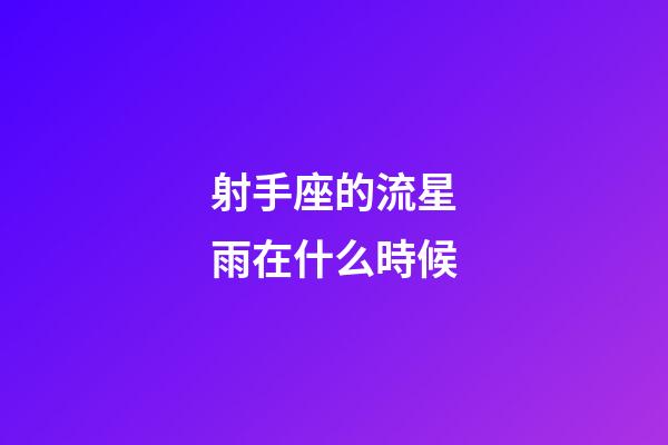 射手座的流星雨在什么時候