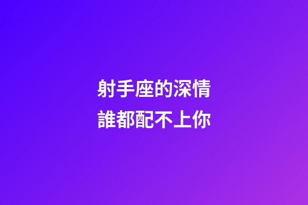 射手座的深情誰都配不上你-第1張-星座運勢-玄機派