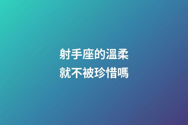 射手座的溫柔就不被珍惜嗎-第1張-星座運勢-玄機派