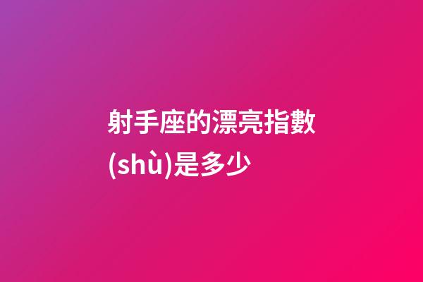 射手座的漂亮指數(shù)是多少-第1張-星座運勢-玄機派