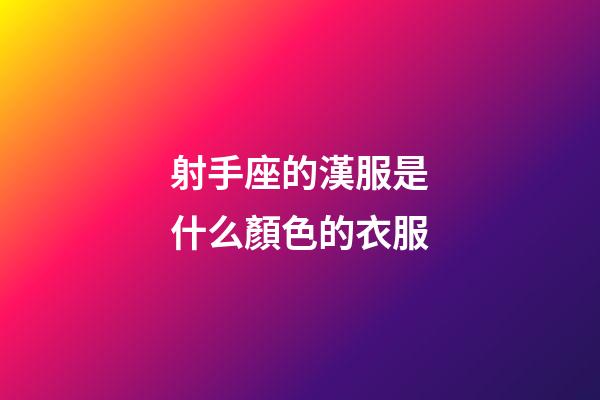 射手座的漢服是什么顏色的衣服-第1張-星座運勢-玄機派