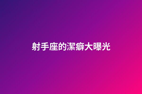 射手座的潔癖大曝光-第1張-星座運勢-玄機派