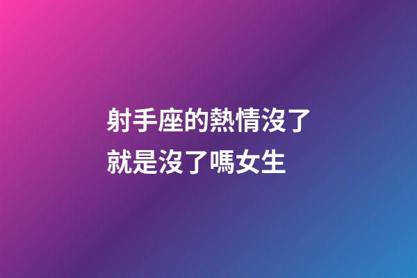 射手座的熱情沒了就是沒了嗎女生-第1張-星座運(yùn)勢(shì)-玄機(jī)派