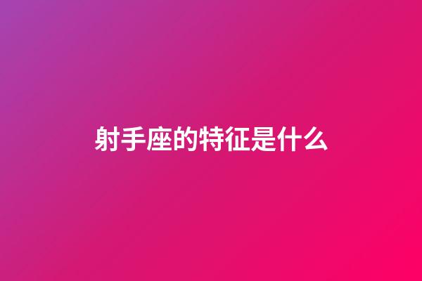 射手座的特征是什么-第1張-星座運勢-玄機派