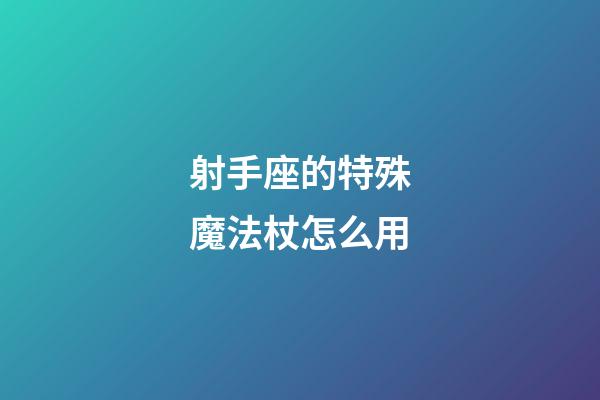 射手座的特殊魔法杖怎么用