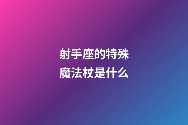 射手座的特殊魔法杖是什么