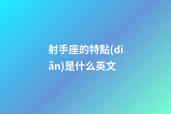 射手座的特點(diǎn)是什么英文-第1張-星座運(yùn)勢-玄機(jī)派