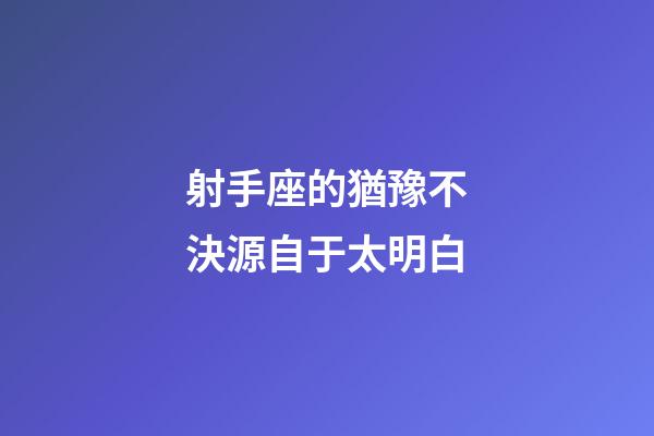 射手座的猶豫不決源自于太明白-第1張-星座運勢-玄機派
