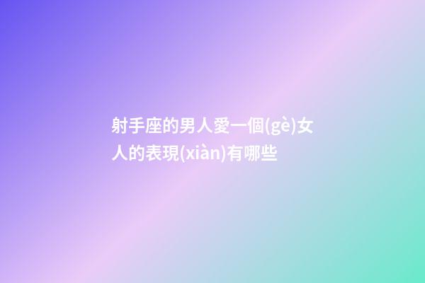 射手座的男人愛一個(gè)女人的表現(xiàn)有哪些