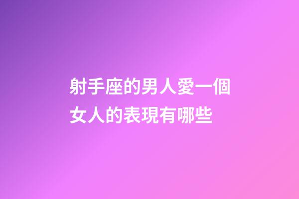 射手座的男人愛一個女人的表現有哪些