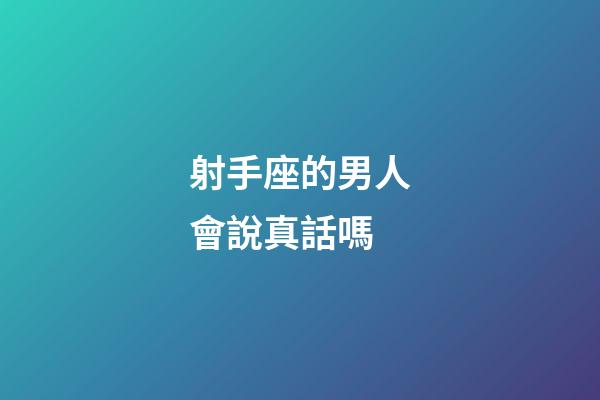 射手座的男人會說真話嗎-第1張-星座運勢-玄機派