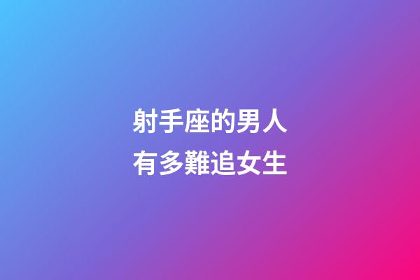 射手座的男人有多難追女生-第1張-星座運勢-玄機派