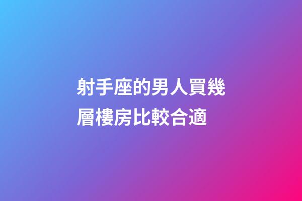 射手座的男人買幾層樓房比較合適-第1張-星座運勢-玄機派