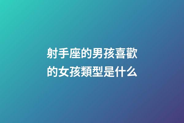 射手座的男孩喜歡的女孩類型是什么-第1張-星座運勢-玄機派