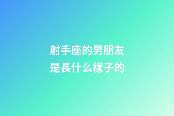 射手座的男朋友是長什么樣子的-第1張-星座運(yùn)勢(shì)-玄機(jī)派