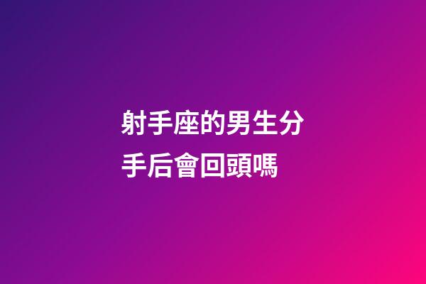 射手座的男生分手后會回頭嗎-第1張-星座運勢-玄機派